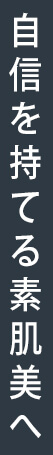 自信を持てる素肌美へ