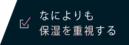 なによりも保湿を重視する